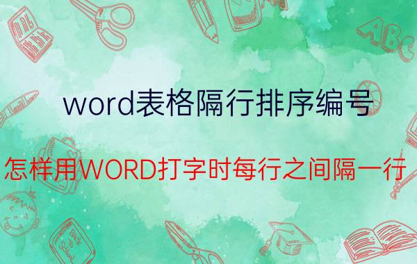 word表格隔行排序编号 怎样用WORD打字时每行之间隔一行？